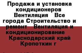 Продажа и установка кондиционеров. Вентиляция - Все города Строительство и ремонт » Вентиляция и кондиционирование   . Краснодарский край,Кропоткин г.